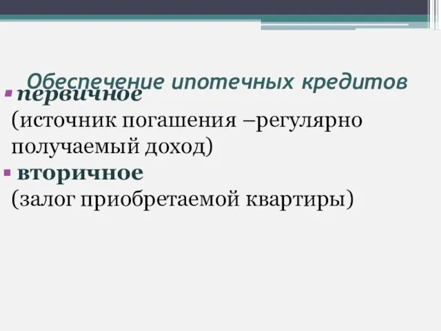 Обеспечение ипотечных кредитов первичное (источник погашения –регулярно получаемый доход) вторичное (залог приобретаемой квартиры)