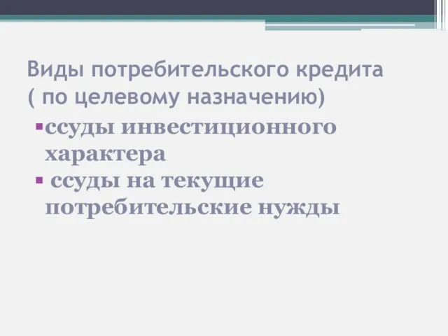 Виды потребительского кредита ( по целевому назначению) ссуды инвестиционного характера ссуды на текущие потребительские нужды