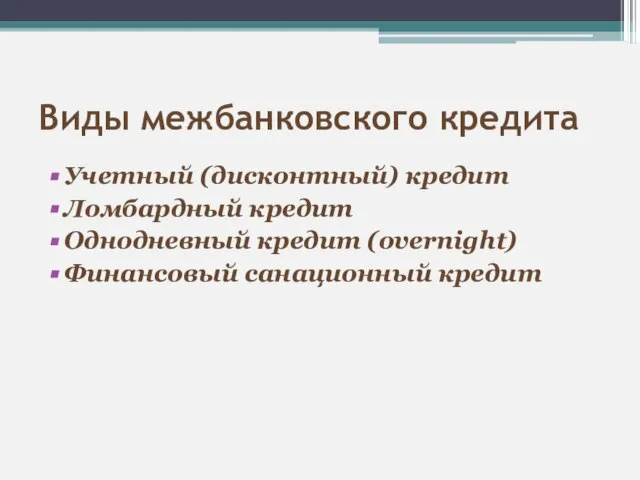 Виды межбанковского кредита Учетный (дисконтный) кредит Ломбардный кредит Однодневный кредит (overnight) Финансовый санационный кредит