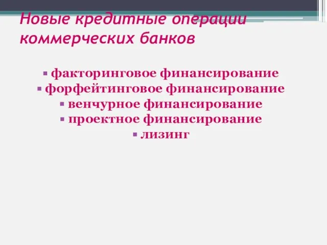 Новые кредитные операции коммерческих банков факторинговое финансирование форфейтинговое финансирование венчурное финансирование проектное финансирование лизинг