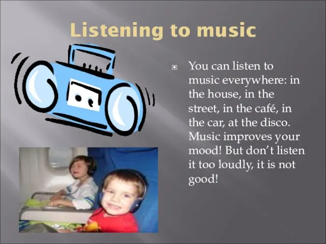 Listening to music You can listen to music everywhere: in the house,