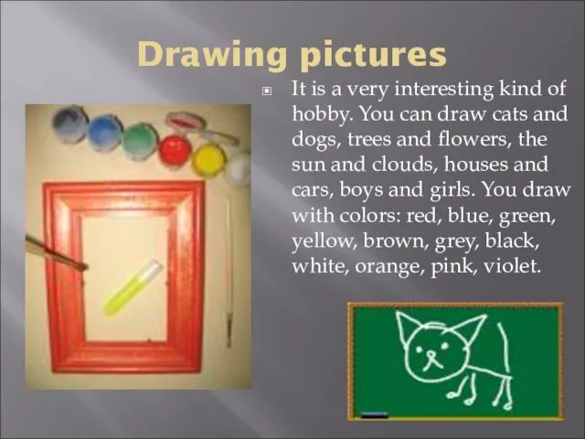 Drawing pictures It is a very interesting kind of hobby. You can