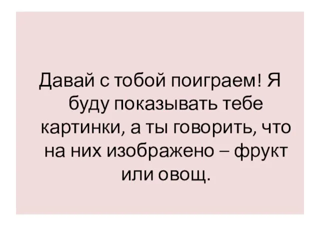 Давай с тобой поиграем! Я буду показывать тебе картинки, а ты говорить,