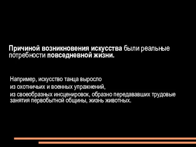 Причиной возникновения искусства были реальные потребности повседневной жизни. Например, искусство танца выросло