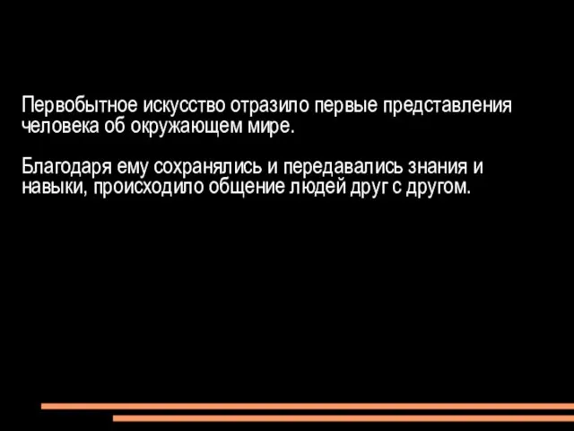 Первобытное искусство отразило первые представления человека об окружающем мире. Благодаря ему сохранялись