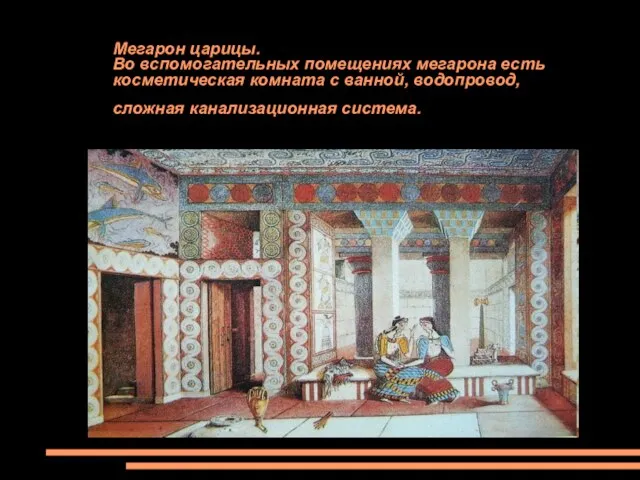 Мегарон царицы. Во вспомогательных помещениях мегарона есть косметическая комната с ванной, водопровод, сложная канализационная система.