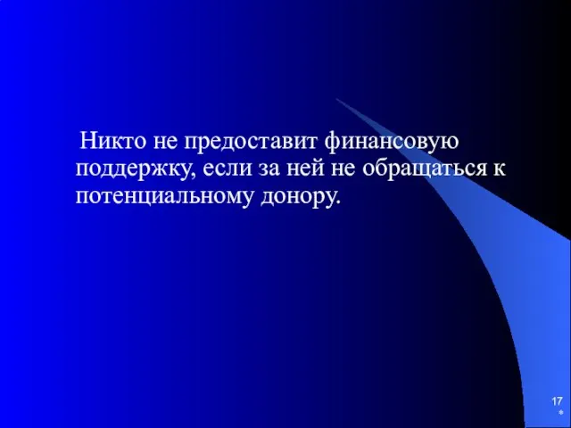 * Никто не предоставит финансовую поддержку, если за ней не обращаться к потенциальному донору.