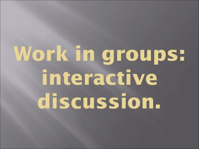 Work in groups: interactive discussion.