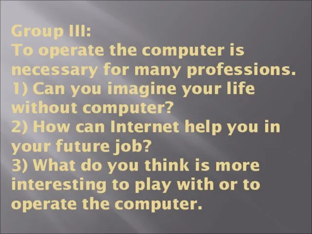 Group III: To operate the computer is necessary for many professions. 1)