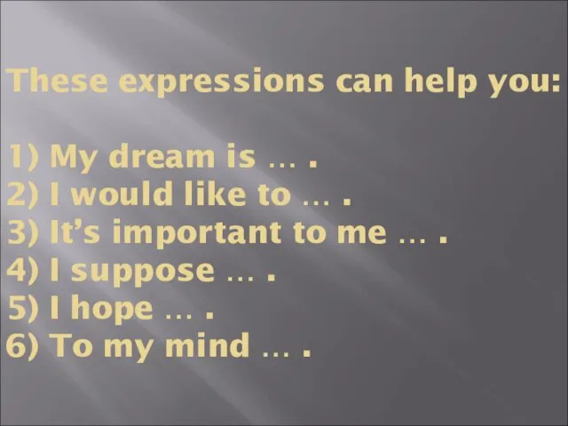 These expressions can help you: 1) My dream is … . 2)