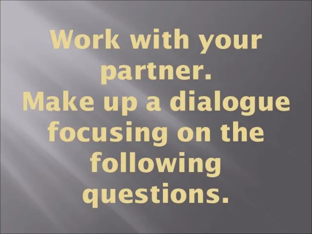 Work with your partner. Make up a dialogue focusing on the following questions.