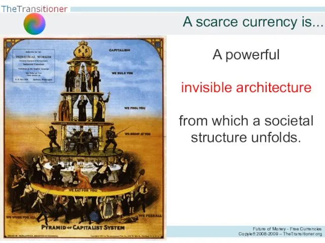 A scarce currency is... A powerful invisible architecture from which a societal structure unfolds.