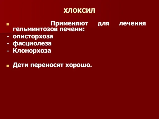 ХЛОКСИЛ Применяют для лечения гельминтозов печени: описторхоза фасциолеза Клонорхоза Дети переносят хорошо.