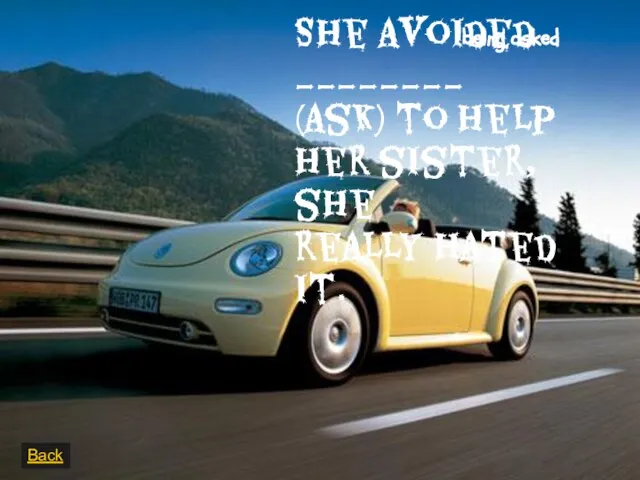 She avoided ________ (ask) to help her sister, she really hated it. Back being asked