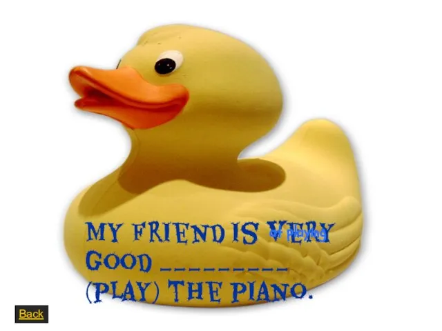 My friend is very good _________ (play) the piano. Back at playing