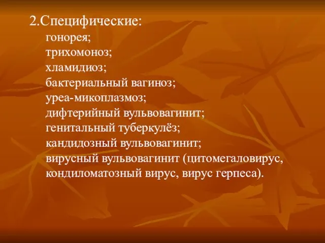 2.Специфические: гонорея; трихомоноз; хламидиоз; бактериальный вагиноз; уреа-микоплазмоз; дифтерийный вульвовагинит; генитальный туберкулёз; кандидозный