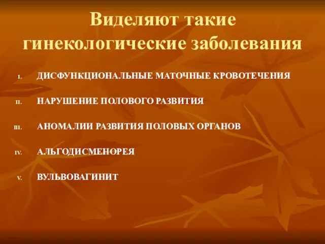 Виделяют такие гинекологические заболевания ДИСФУНКЦИОНАЛЬНЫЕ МАТОЧНЫЕ КРОВОТЕЧЕНИЯ НАРУШЕНИЕ ПОЛОВОГО РАЗВИТИЯ АНОМАЛИИ РАЗВИТИЯ ПОЛОВЫХ ОРГАНОВ АЛЬГОДИСМЕНОРЕЯ ВУЛЬВОВАГИНИТ