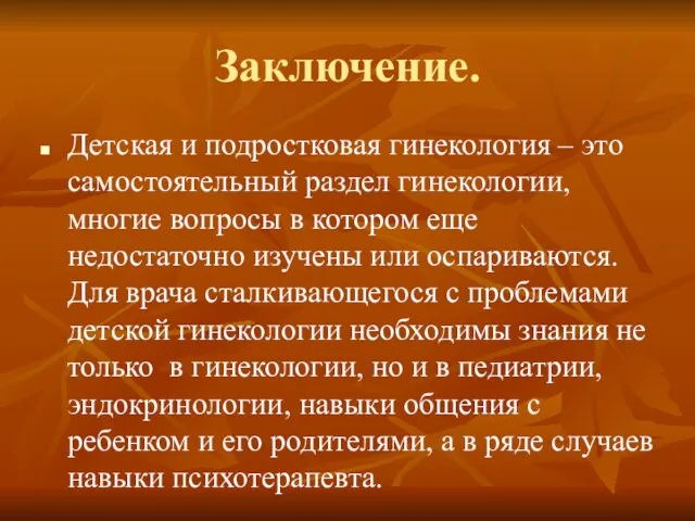 Заключение. Детская и подростковая гинекология – это самостоятельный раздел гинекологии, многие вопросы