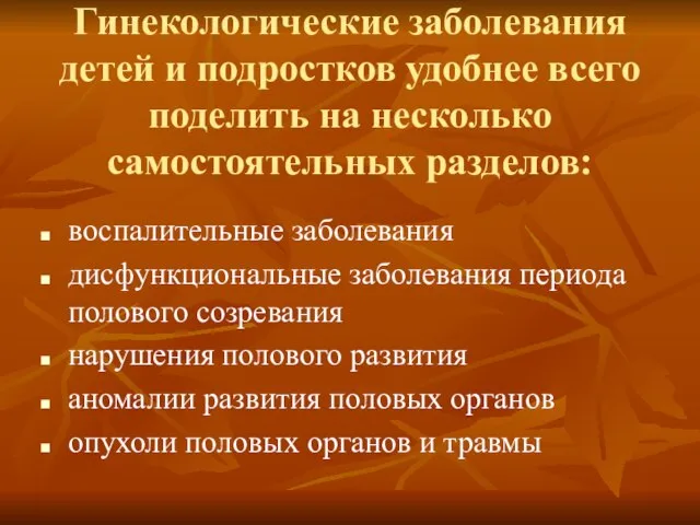 Гинекологические заболевания детей и подростков удобнее всего поделить на несколько самостоятельных разделов: