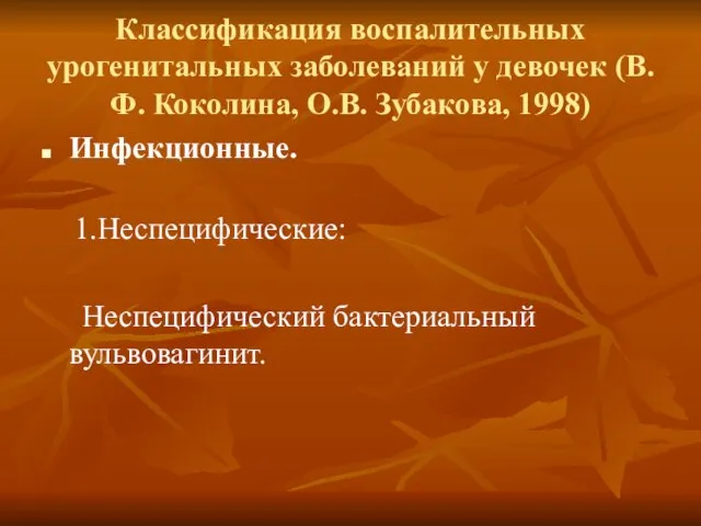 Классификация воспалительных урогенитальных заболеваний у девочек (В.Ф. Коколина, О.В. Зубакова, 1998) Инфекционные. 1.Неспецифические: Неспецифический бактериальный вульвовагинит.