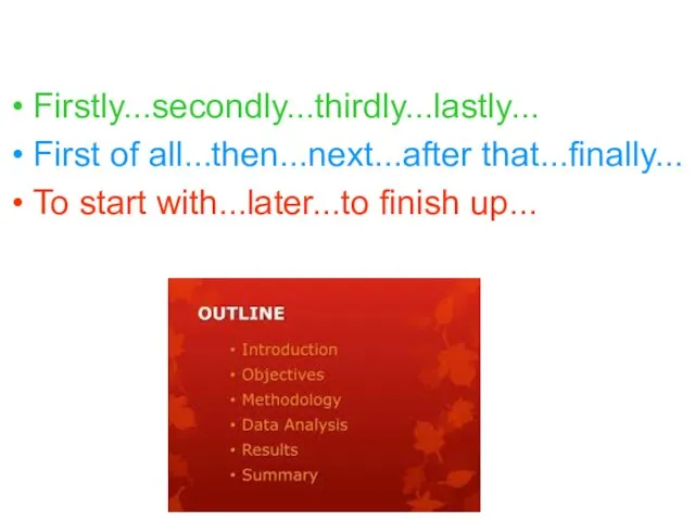 Firstly...secondly...thirdly...lastly... First of all...then...next...after that...finally... To start with...later...to finish up...