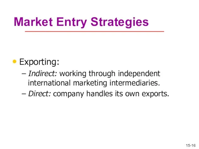 Market Entry Strategies Exporting: Indirect: working through independent international marketing intermediaries. Direct: