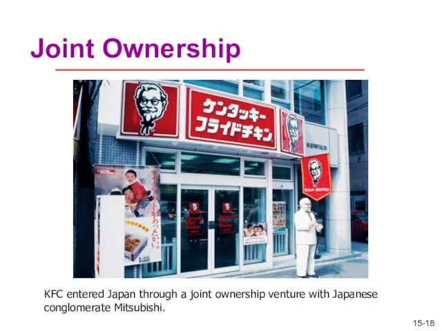 Joint Ownership KFC entered Japan through a joint ownership venture with Japanese conglomerate Mitsubishi.