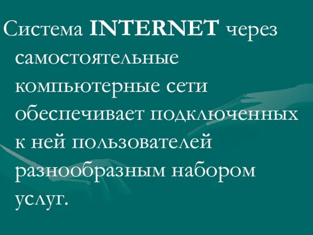 Система INTERNET через самостоятельные компьютерные сети обеспечивает подключенных к ней пользователей разнообразным набором услуг.