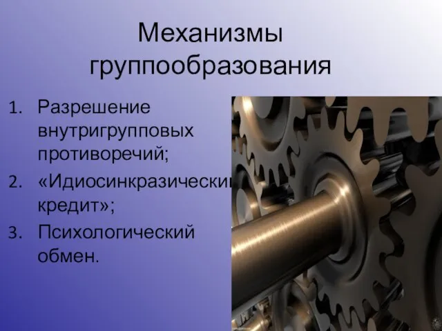 Механизмы группообразования Разрешение внутригрупповых противоречий; «Идиосинкразический кредит»; Психологический обмен.