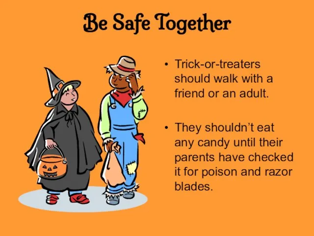 Be Safe Together Trick-or-treaters should walk with a friend or an adult.