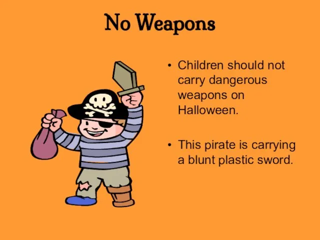 No Weapons Children should not carry dangerous weapons on Halloween. This pirate