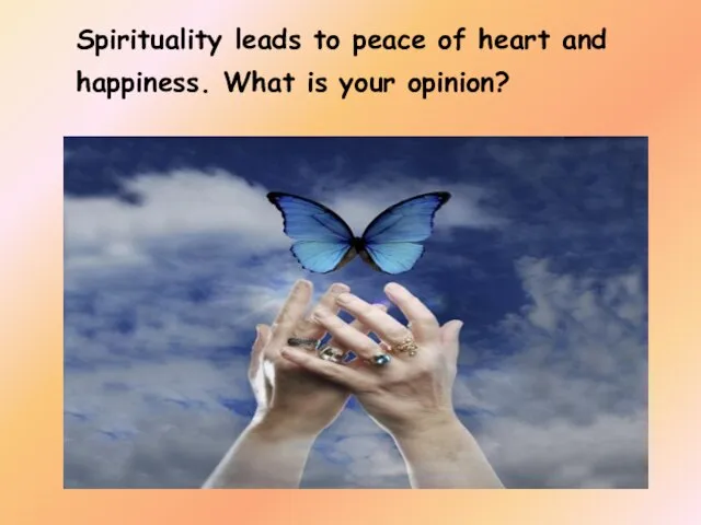 Spirituality leads to peace of heart and happiness. What is your opinion?