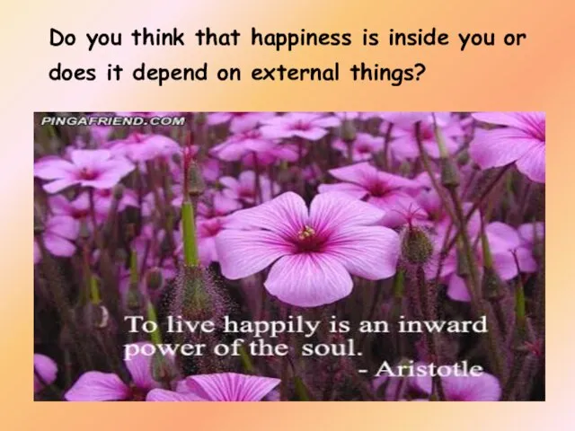 Do you think that happiness is inside you or does it depend on external things?