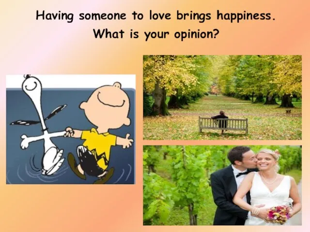 Having someone to love brings happiness. What is your opinion?