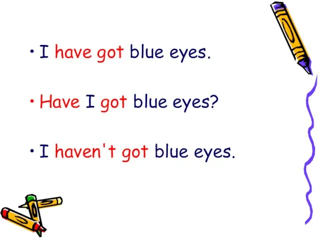 I have got blue eyes. Have I got blue eyes? I haven't got blue eyes.