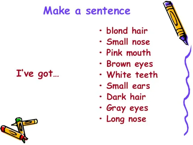 Make a sentence I‘ve got… blond hair Small nose Pink mouth Brown