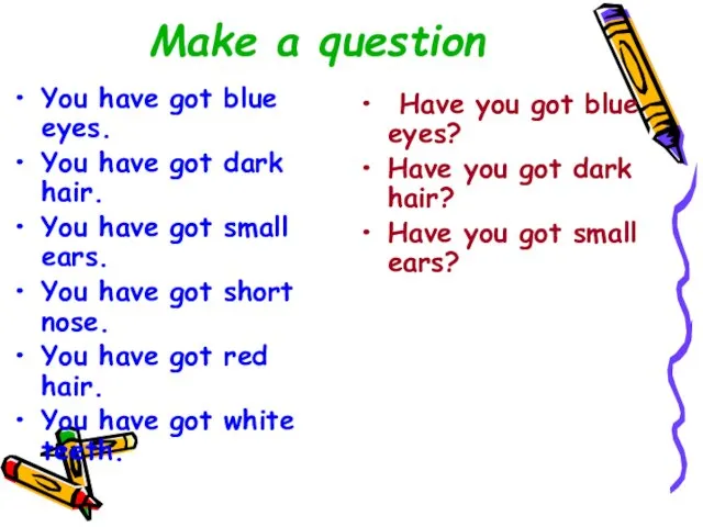 Make a question You have got blue eyes. You have got dark