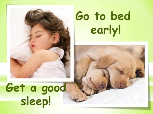 Go to bed early! Get a good sleep!