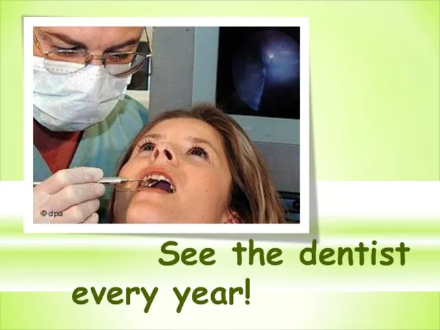 See the dentist every year!