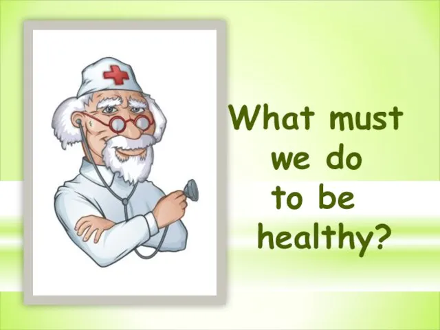 What must we do to be healthy?