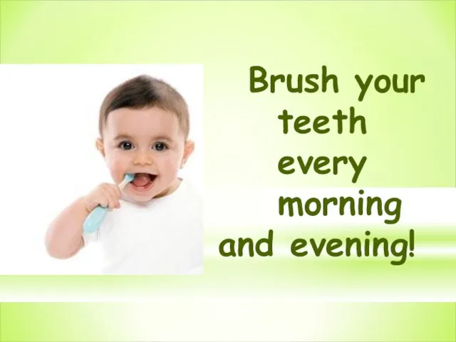 Brush your teeth every morning and evening!