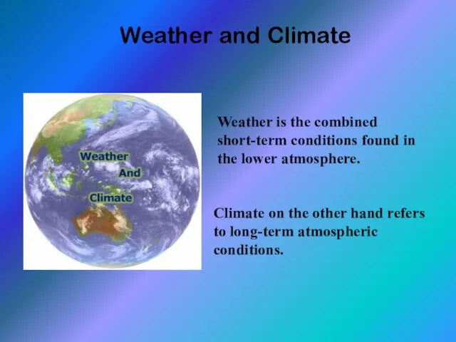Weather and Climate Weather is the combined short-term conditions found in the