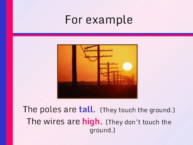 For example The poles are tall. (They touch the ground.) The wires