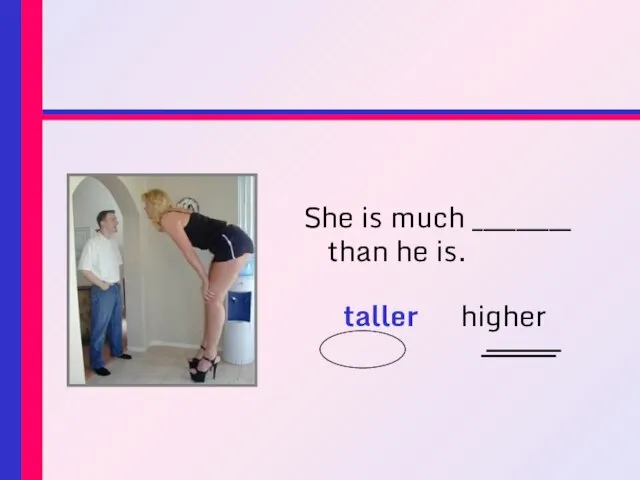 She is much _________ than he is. taller higher