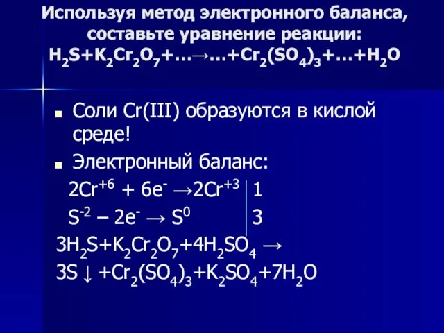 Используя метод электронного баланса, составьте уравнение pеакции: H2S+K2Cr2O7+…→…+Cr2(SO4)3+…+H2O Соли Cr(III) образуются в