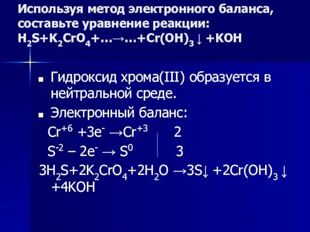 Используя метод электронного баланса, составьте уравнение pеакции: H2S+K2CrO4+…→…+Cr(OH)3 ↓ +KOH Гидроксид хрома(III)