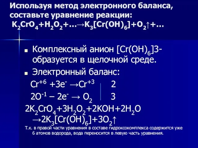 Используя метод электронного баланса, составьте уравнение pеакции: K2CrO4+H2O2+…→K3[Cr(OH)6]+O2↑+… Комплексный анион [Cr(OH)6]3- образуется