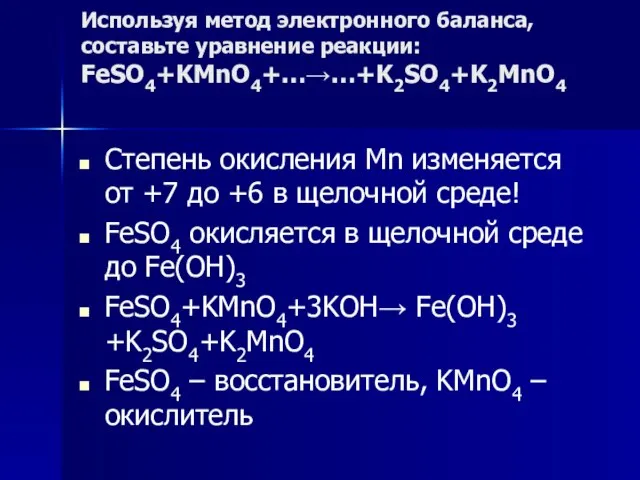 Используя метод электронного баланса, составьте уравнение реакции: FeSO4+KMnO4+…→…+K2SO4+K2MnO4 Степень окисления Mn изменяется