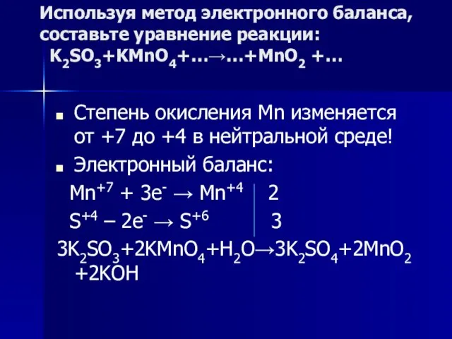 Используя метод электронного баланса, составьте уравнение реакции: K2SO3+KMnO4+…→…+MnO2 +… Степень окисления Mn