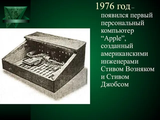 1976 год – появился первый персональный компьютер “Apple”, созданный американскими инженерами Стивом Возняком и Стивом Джобсом